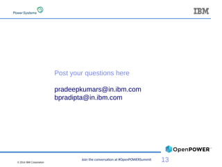 © 2014 IBM Corporation
13Join the conversation at #OpenPOWERSummit
Post your questions here
pradeepkumars@in.ibm.com
bpradipta@in.ibm.com
 