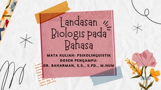 Landasan
Biologis pada
Bahasa
MATA KULIAH: PSIKOLINGUISTIK
DOSEN PENGAMPU:
DR. BAHARMAN, S.S., S.PD., M.HUM
 