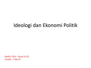 Ideologi dan Ekonomi Politik
EkoPol FEUI – Gasal 21-22
Surjadi, 7 Sep 21
 