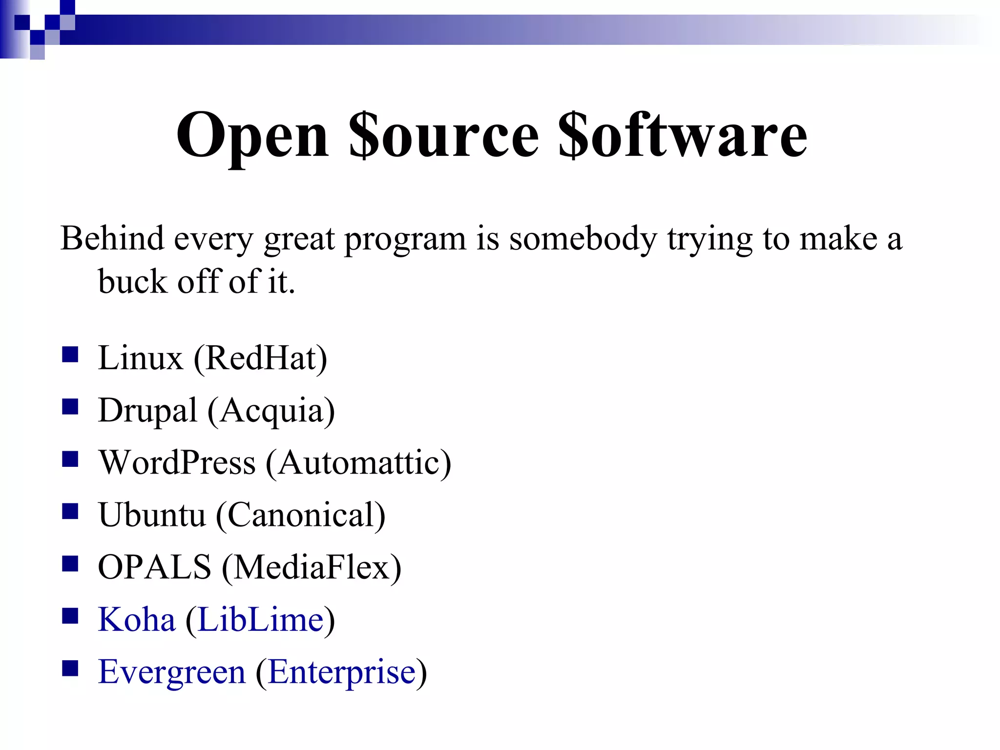 Open $ource $oftware  Behind every great program is somebody trying to make a buck off of it. Linux (RedHat) Drupal (Acquia) WordPress (Automattic) Ubuntu (Canonical) OPALS (MediaFlex) Koha  ( LibLime )  Evergreen  ( Enterprise ) 