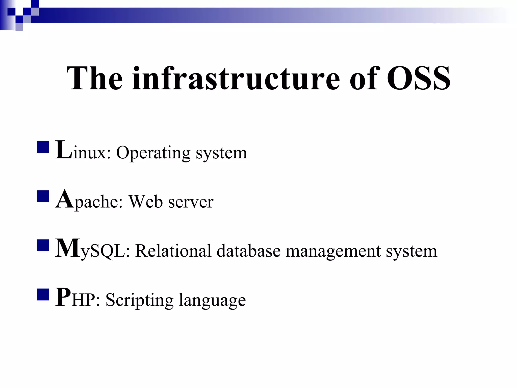 The infrastructure of OSS L inux: Operating system A pache: Web server M ySQL: Relational database management system P HP: Scripting language 