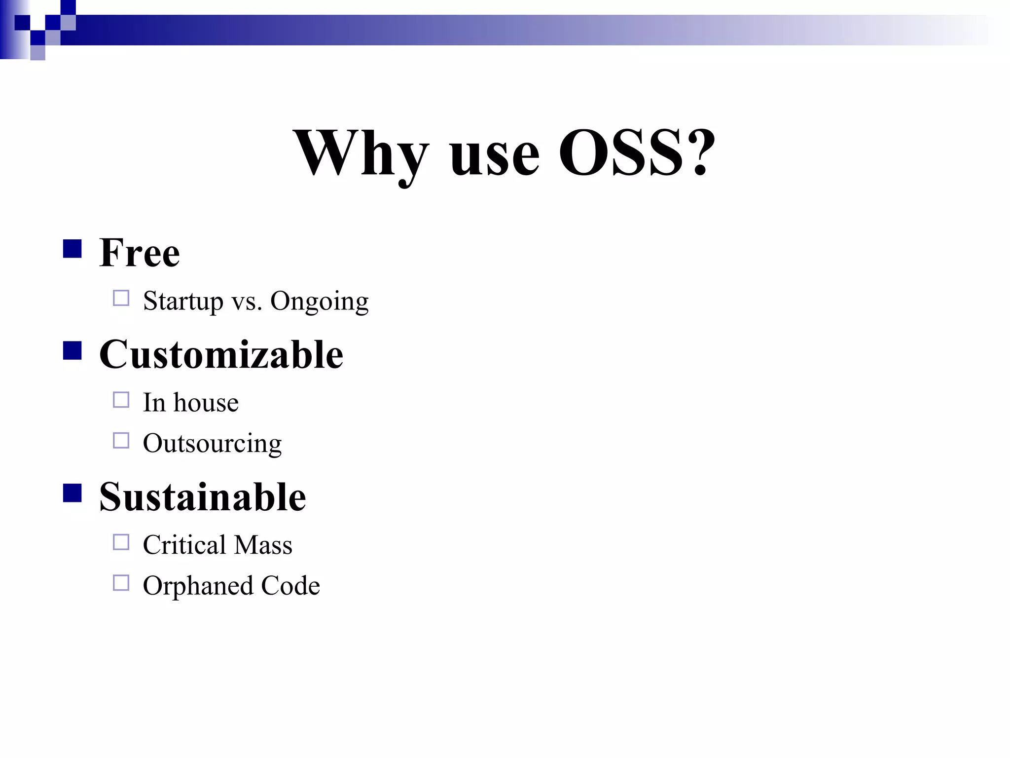 Why use OSS? Free Startup vs. Ongoing Customizable In house Outsourcing Sustainable Critical Mass Orphaned Code 
