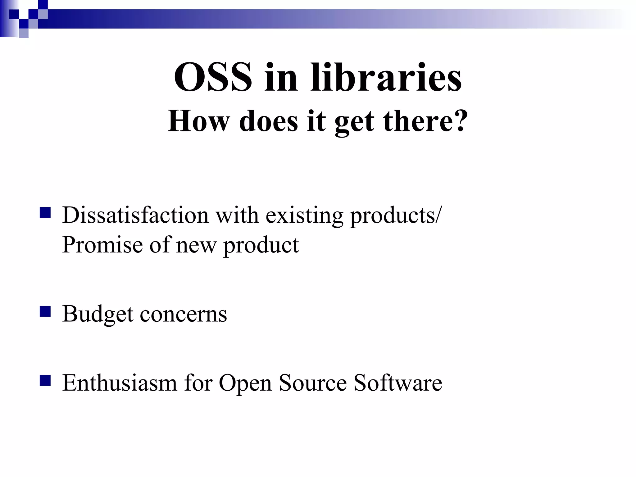 OSS in libraries How does it get there? Dissatisfaction with existing products/  Promise of new product Budget concerns Enthusiasm for Open Source Software 
