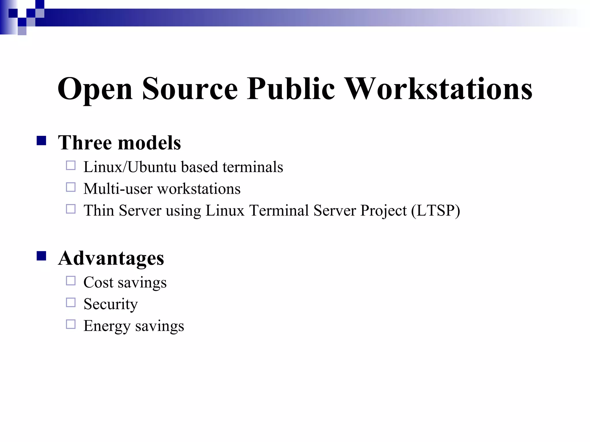 Open Source Public Workstations Three models Linux/Ubuntu based terminals Multi-user workstations Thin Server using Linux Terminal Server Project (LTSP) Advantages Cost savings Security Energy savings 