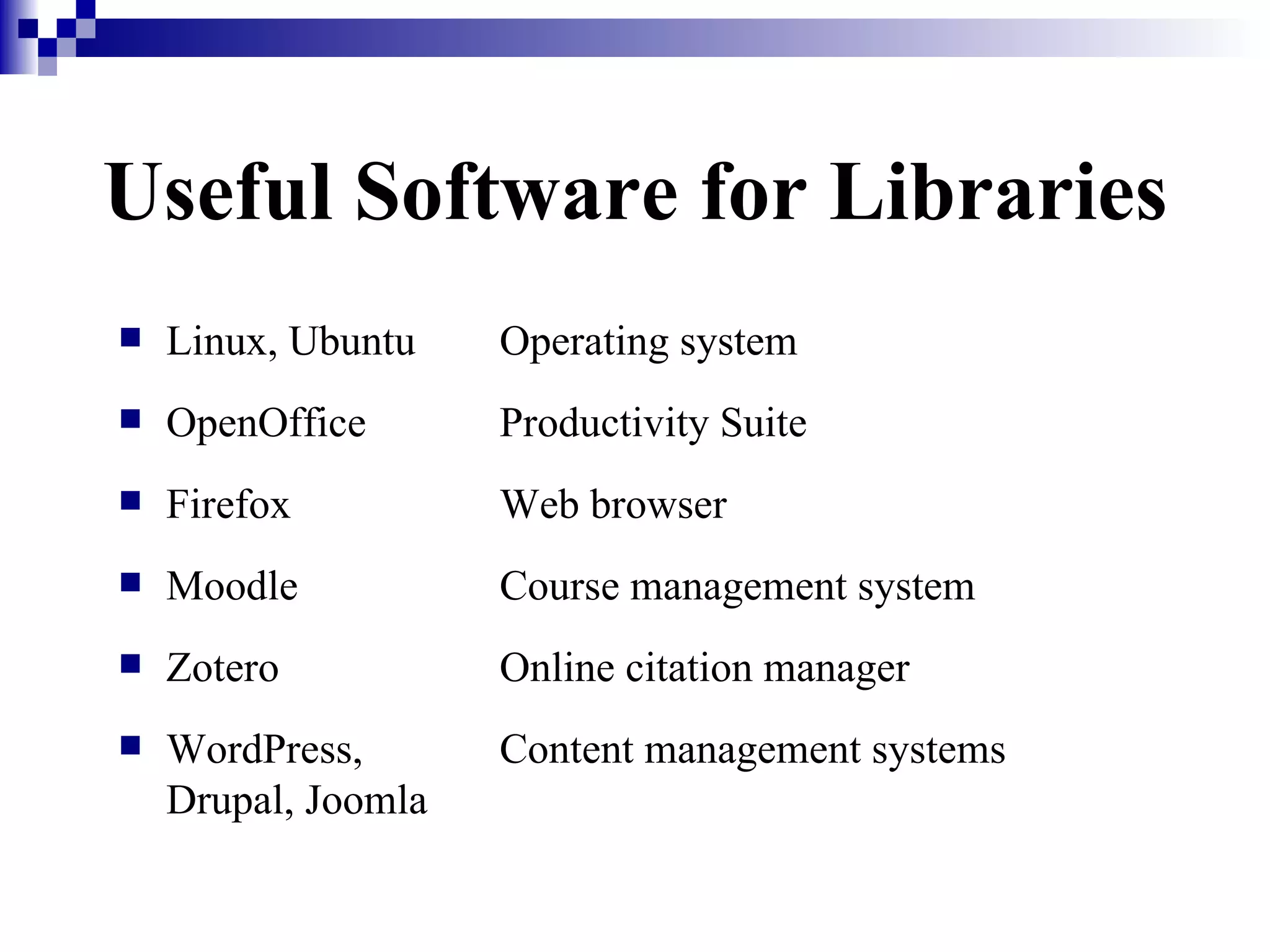 Useful Software for Libraries Linux, Ubuntu Operating system OpenOffice Productivity Suite Firefox Web browser Moodle Course management system Zotero Online citation manager WordPress,  Content management systems Drupal, Joomla 