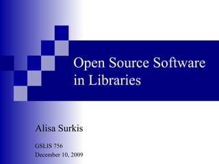 Open Source Software in Libraries Alisa Surkis GSLIS 756 December 10, 2009 