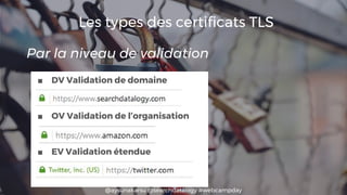 @aysunakarsu @searchdatalogy #webcampday
Les types des certificats TLS
■ DV Validation de domaine
■ OV Validation de l’org...