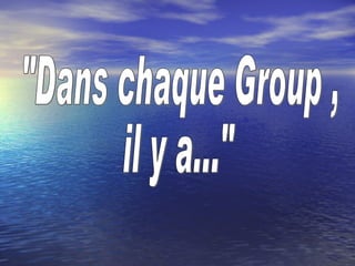&quot;Dans chaque Group ,  il y a...&quot; 