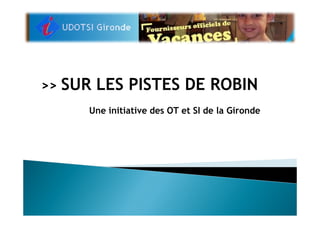 SUR LES PISTES DE ROBIN
>>
        Une initiative des OT et SI de la Gironde
 