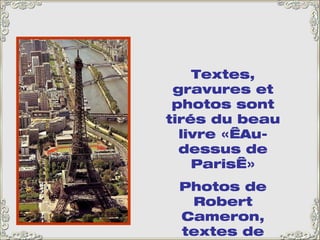 Textes, gravures et photos sont tirés du beau livre « Au-dessus de Paris » Photos de Robert Cameron, textes de Pierre Salinger.  Éditions R. Laffont 