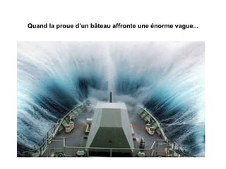 Quand la proue d’un bâteau affronte une énorme vague... 