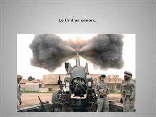 Le tir d’un canon...