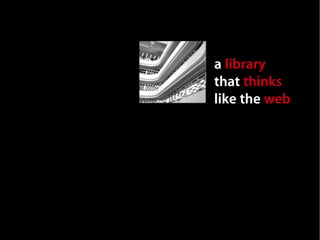 a library
that thinks
like the web
 
