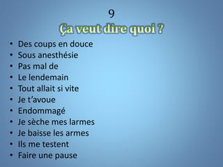 9
• Des coups en douce
• Sous anesthésie
• Pas mal de
• Le lendemain
• Tout allait si vite
• Je t’avoue
• Endommagé
• Je sèche mes larmes
• Je baisse les armes
• Ils me testent
• Faire une pause
 