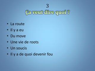 3
• La route
• Il y a eu
• Du move
• Une vie de roots
• Un soucis
• Il y a de quoi devenir fou
 