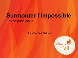 Par Caroline Gallant
Surmonter l’impossible
Est-ce possible ?
 