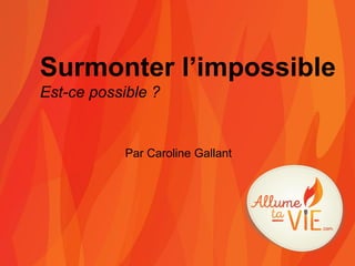 Par Caroline Gallant
Surmonter l’impossible
Est-ce possible ?
 