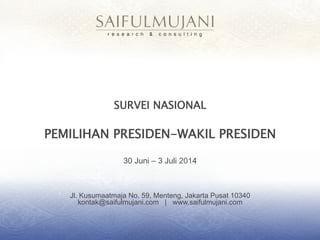 Jl. Kusumaatmaja No. 59, Menteng, Jakarta Pusat 10340
kontak@saifulmujani.com | www.saifulmujani.com
SURVEI NASIONAL
PEMILIHAN PRESIDEN-WAKIL PRESIDEN
30 Juni – 3 Juli 2014
 