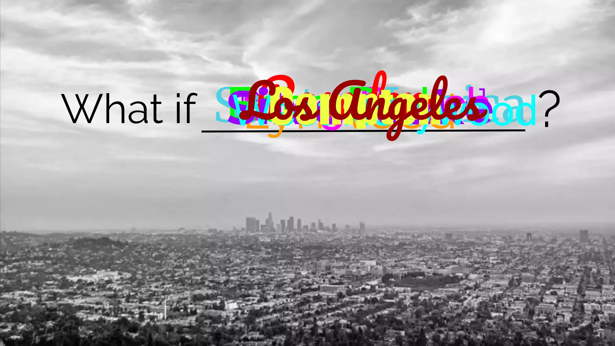 BrentwoodWhat if Santa MonicaLynwoodLong BeachEcho ParkPasadenaSilver LakeWest HollywoodComptonLos Angeles ?
 