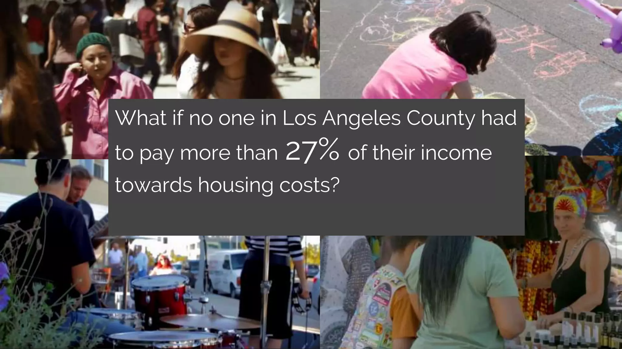 What if no one in Los Angeles County had
to pay more than 27% of their income
towards housing costs?
 