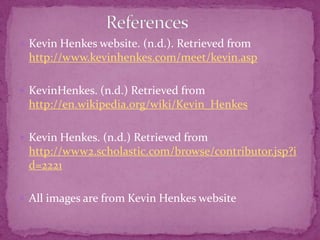 It may also surprise some, that Kevin Henkes is the author of young adult novels. He was awarded the Newbury Medal for Olive’s Ocean(2004). "A superior growing up/coming-of-age story." — Children's Literature