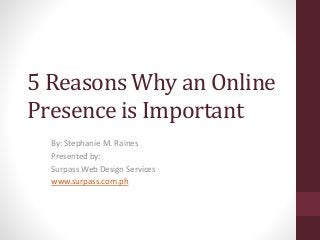 5 Reasons Why an Online
Presence is Important
By: Stephanie M. Raines
Presented by:
Surpass Web Design Services
www.surpass.com.ph
 