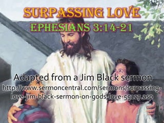 Adapted from a Jim Black sermon
http://www.sermoncentral.com/sermons/surpassing-
   love-jim-black-sermon-on-gods-love-55127.asp
 