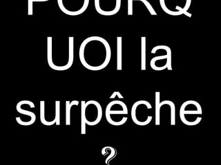 POURQ
UOI la
surpêche
 