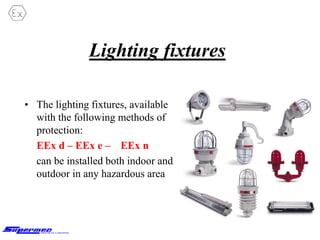 Lighting fixtures
• The lighting fixtures, available
with the following methods of
protection:
EEx d – EEx e – EEx n
can be installed both indoor and
outdoor in any hazardous area
 