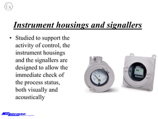 Instrument housings and signallers
• Studied to support the
activity of control, the
instrument housings
and the signallers are
designed to allow the
immediate check of
the process status,
both visually and
acoustically
 