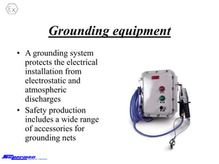 Grounding equipment
• A grounding system
protects the electrical
installation from
electrostatic and
atmospheric
discharges
• Safety production
includes a wide range
of accessories for
grounding nets
 