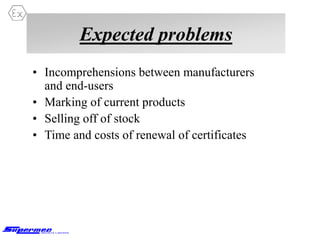 Expected problems
• Incomprehensions between manufacturers
and end-users
• Marking of current products
• Selling off of stock
• Time and costs of renewal of certificates
 