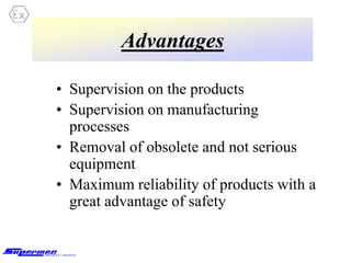Advantages
• Supervision on the products
• Supervision on manufacturing
processes
• Removal of obsolete and not serious
equipment
• Maximum reliability of products with a
great advantage of safety
 