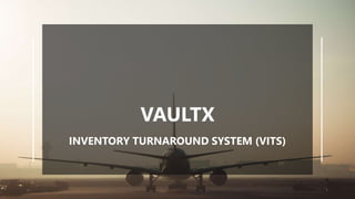 1
VAULTX
INVENTORY TURNAROUND SYSTEM (VITS)
 