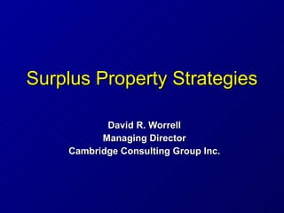 Surplus Property Strategies David R. Worrell Managing Director Cambridge Consulting Group Inc. 