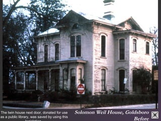 Solomon Weil House, Goldsboro 
Before 
The twin house next door, donated for use 
as a public library, was saved by using this 
legislation. 
 