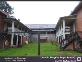 Lincoln Heights High School, 
North Wilkesboro 
Another former Rosenwald 
school being used as a 
community center. 
 