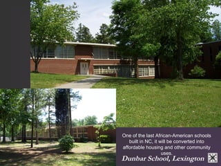 One of the last African-American schools 
built in NC, it will be converted into 
affordable housing and other community 
uses. 
Dunbar School, Lexington 
 