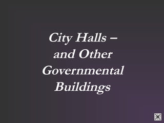 City Halls – 
and Other 
Governmental 
Buildings 
 