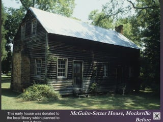 McGuire-Setzer House, Mocksville 
Before 
This early house was donated to 
the local library which planned to 
tear it dow...