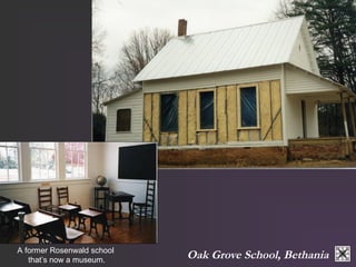 A former Rosenwald school Oak Grove School, Bethania 
that’s now a museum. 
 