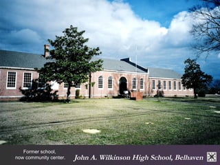 John A. Wilkinson High School, Belhaven 
Former school, 
now community center. 
 