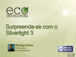 Surpreenda-se com o
Silverlight 3

   Rodrigo Kono
   MVP Microsoft
   kono@devgoias.net
 