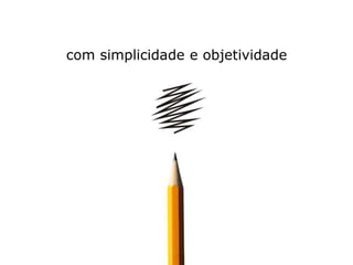 com simplicidade e objetividade
 