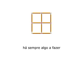 há sempre algo a fazer
 