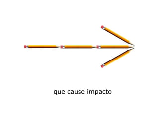 que cause impacto
 