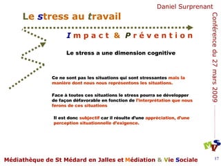 Le stress a une dimension cognitive  Ce ne sont pas les situations qui sont stressantes  mais la manière dont nous nous représentons les situations.   Face à toutes ces situations le stress pourra se développer de façon défavorable en fonction de  l’interprétation que nous ferons de ces situations   Il est donc  subjectif  car il résulte d’une  appréciation, d’une perception situationnelle d’exigence.   