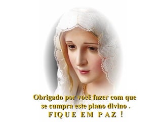 Obrigado por você fazer com que  se cumpra este plano divino . FIQUE EM PAZ ! 