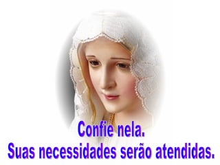 Confie nela. Suas necessidades serão atendidas. 