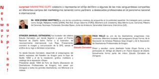 N       surprise! MARKETING SUITE colabora o representa en el Eje del Ebro a algunas de las más vanguardistas compañías
        en diferentes campos del marketing-mix, teniendo como partners a destacados profesionales en el panorama nacional
e       e internacional.

t                    Mr. XEM (CHEMA MARTÍNEZ) es uno de los consultores creativos de vanguardia en la publicidad española. Ha trabajado para cuentas
                     como Google, MySpace, Inditex (ZARA), Red Bull, Grupo Osborne (TORO), Skechers (U.S. sneakers), Sáez Merino (Lois, Caroche), Plátano
w   s                de Canarias, Nutrexpa, Fontaneda, González Byass, Junta de Andalucía, Generalitat Valenciana, Intercitrius [UE]…

o   u
r   r   STRADER [MANUEL ESTRADERA] fue fundador del célebre
        Estudio Camaleón, por donde llegaron a pasar el Premio
                                                                                         PACO RALLO es uno de los diseñadores aragoneses más
                                                                                         conocidos. Miembro fundador del zaragozano Grupo Forma, de la
k   p   Nacional de Diseño Isidro Ferrer o el ilustrador, de
        reconocimiento internacional, Luis Royo. Previamente,
                                                                                         Asociación de Artistas Plásticos Goya Aragón y de la Asociación
                                                                                         de Diseñadores Profesionales de Aragón.
        coordinó la imagen y comunicación de la DPZ, siendo el
    r   artífice de su logo e identidad corporativa.           Estudio Camaleón          Pintor y escultor, como diseñador funda Grupo Forma, y ha
                                                                                         participado en Vértigo de Diseño y en Futuro Espacio de Diseño.
    i   Ya desde Estudio Camaleón, desarrolló el anteproyecto del
        diseño expositivo del Pabellón de Aragón para la Expo de
                                                                                         Actualmente forma parte del mítico Estudio Camaleón de
                                                                                         Zaragoza.
    s   Sevilla 1992 y el de la instalación, gráfica, mobiliario y
        catálogo de la exposición «Goya».
        Presidente desde 1994 de Foro de Diseño (Asociación de
    e   Diseñadores Profesionales de Aragón), hizo pasar por
        Zaragoza a todos los grandes diseñadores, con Mariscal a la
    !   cabeza.
 